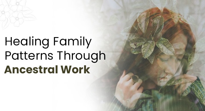 Healing Family Patterns Through Ancestral Work
