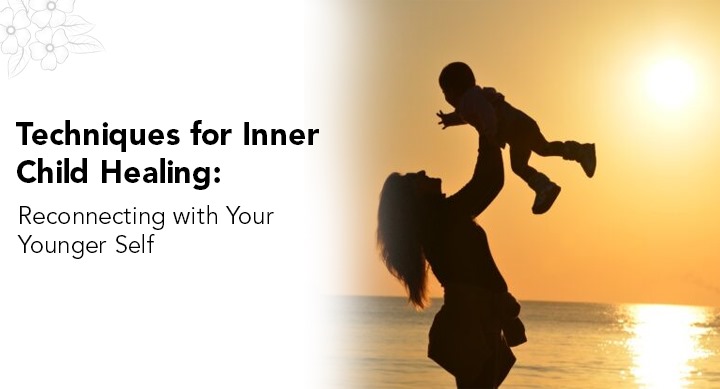Techniques for Inner Child Healing: Reconnecting with Your Younger Self